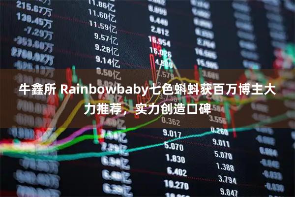 牛鑫所 Rainbowbaby七色蝌蚪获百万博主大力推荐，实力创造口碑