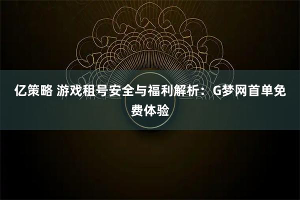 亿策略 游戏租号安全与福利解析：G梦网首单免费体验