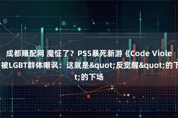 成都赚配网 魔怔了？PS5暴死新游《Code Violet》被LGBT群体嘲讽：这就是"反觉醒"的下场