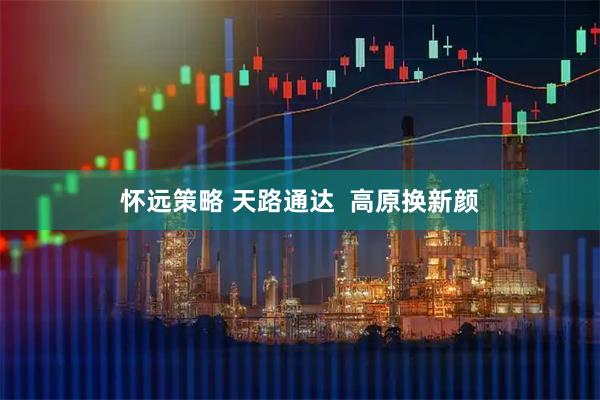 怀远策略 天路通达 高原换新颜